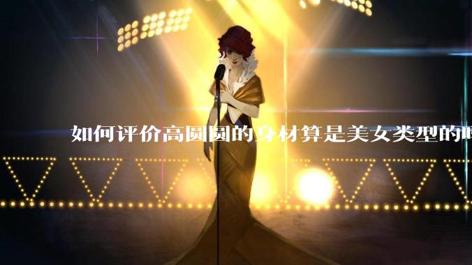 如何评价高圆圆的身材算是美女类型的吗？