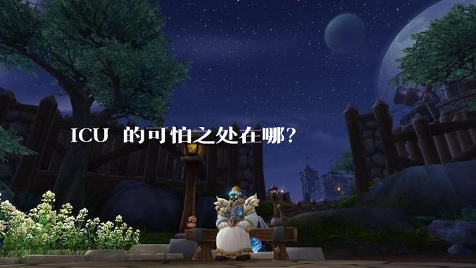 ICU 的可怕之处在哪？