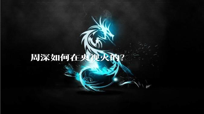 周深如何在央视火的？