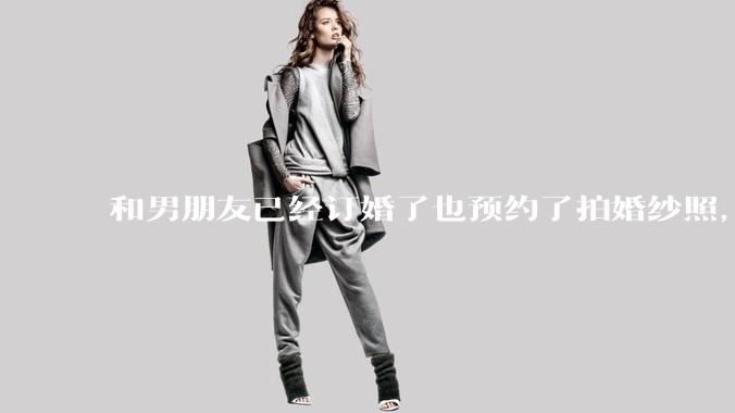 和男朋友已经订婚了也预约了拍婚纱照，但是因为彩礼经常冷战，很不确定这个人到底对不对，怎么办?