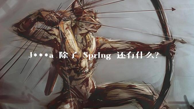 J***a 除了 Spring 还有什么？
