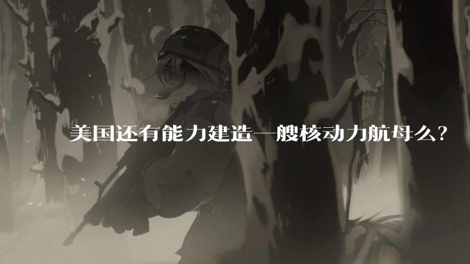 美国还有能力建造一艘核动力航母么？