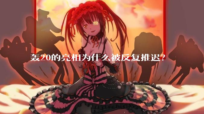 轰20的亮相为什么被反复推迟？