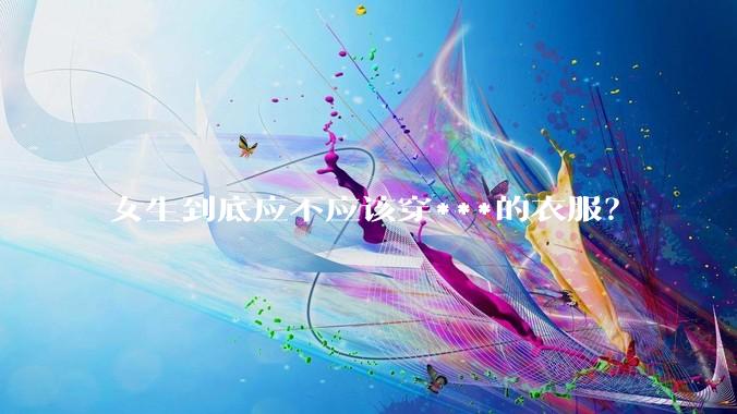 女生到底应不应该穿***的衣服？