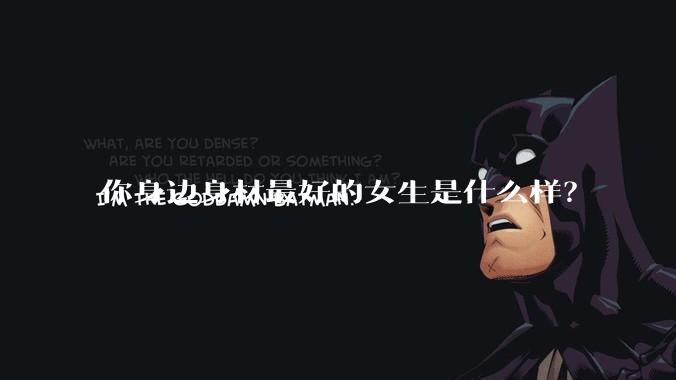 你身边身材最好的女生是什么样？